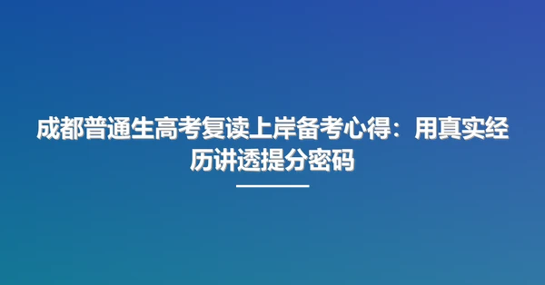 成都普通生高考复读上岸备考心得：用真实经历讲透提分密码