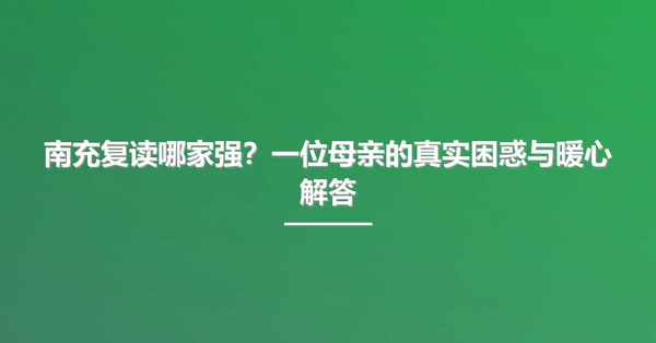 南充复读哪家强？一位母亲的真实困惑与暖心解答