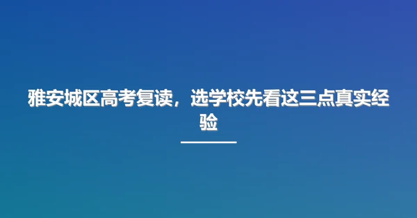 雅安城区高考复读，选学校先看这三点真实经验