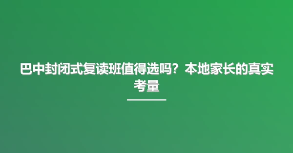 巴中封闭式复读班值得选吗？本地家长的真实考量