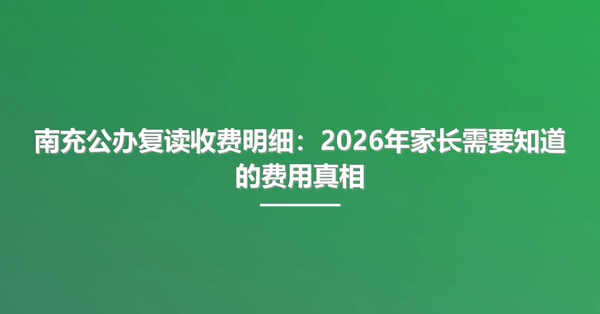 南充公办复读收费明细：2026年家长需要知道的费用真相