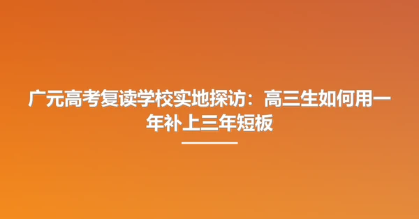 广元高考复读学校实地探访：高三生如何用一年补上三年短板
