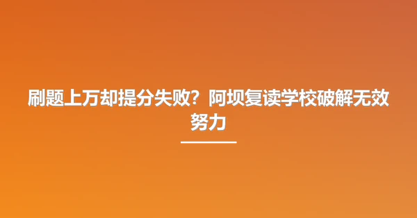 刷题上万却提分失败?阿坝复读学校破解无效努力