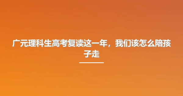 广元理科生高考复读这一年，我们该怎么陪孩子走