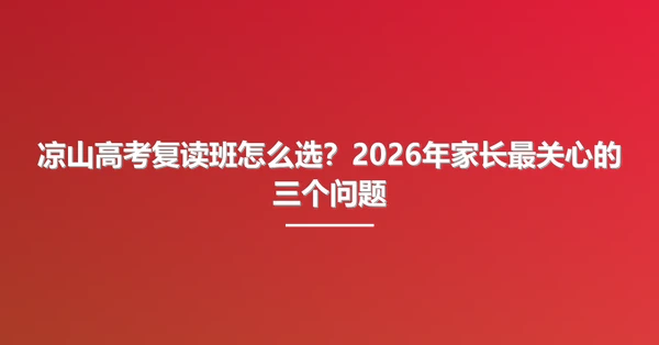 凉山高考复读班怎么选?2026年家长最关心的三个问题