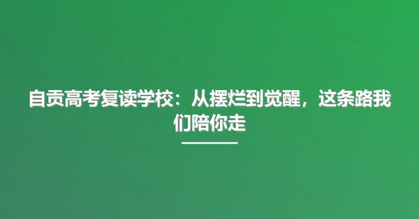 自贡高考复读学校：从摆烂到觉醒，这条路我们陪你走