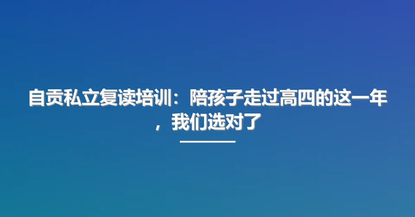 自贡私立复读培训：陪孩子走过高四的这一年，我们选对了