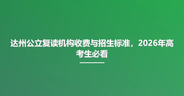 达州公立复读机构收费与招生标准,2026年高考生必看