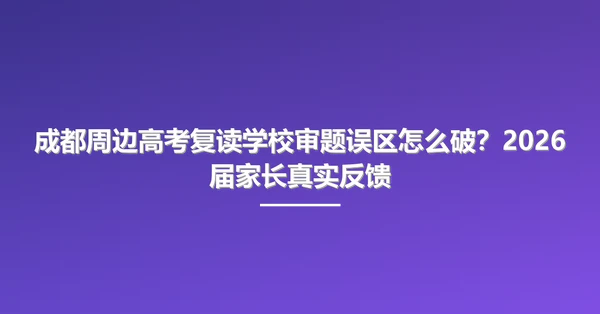 成都周边高考复读学校审题误区怎么破？2026届家长真实反馈