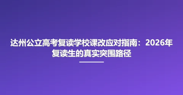 达州公立高考复读学校课改应对指南:2026年复读生的真实突围路径