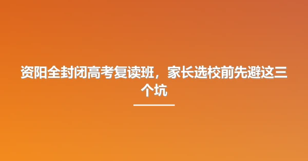 资阳全封闭高考复读班，家长选校前先避这三个坑
