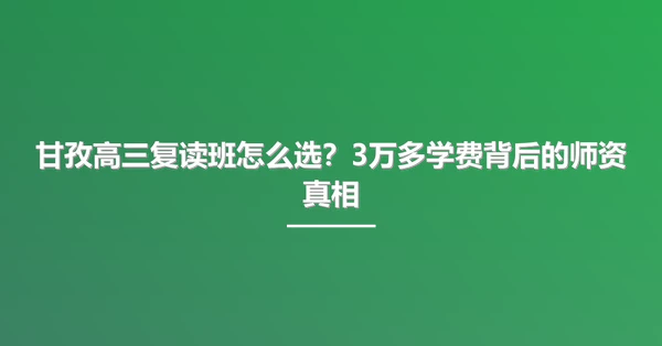甘孜高三复读班怎么选?3万多学费背后的师资真相