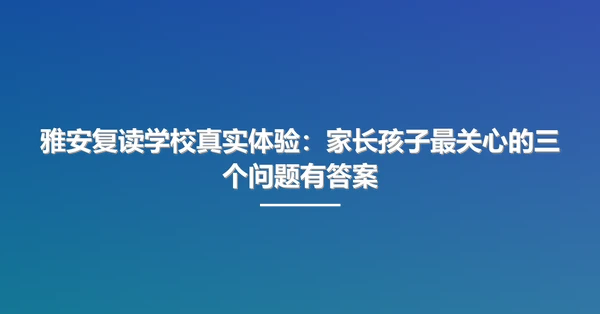 雅安复读学校真实体验：家长孩子最关心的三个问题有答案