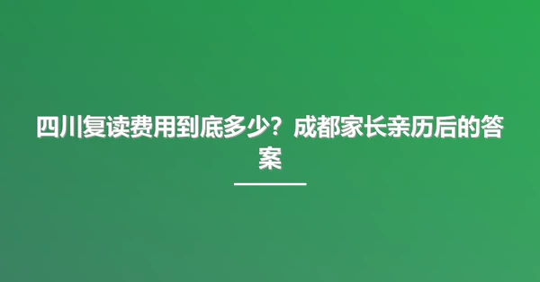 四川复读费用到底多少？成都家长亲历后的答案