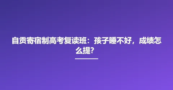 自贡寄宿制高考复读班：孩子睡不好，成绩怎么提？