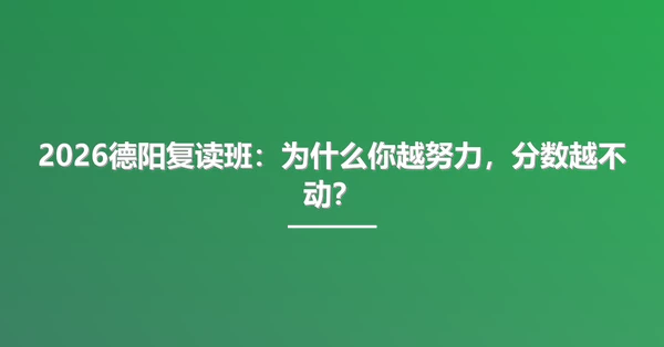 2026德阳复读班：为什么你越努力，分数越不动？