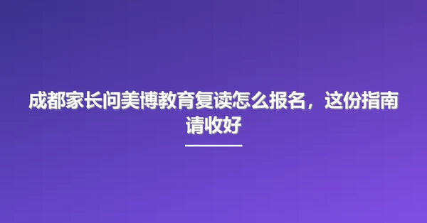 成都家长问美博教育复读怎么报名，这份指南请收好