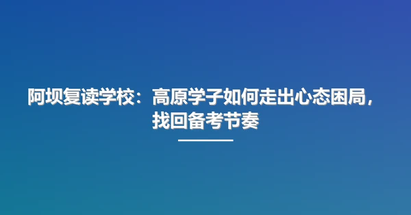 阿坝复读学校：高原学子如何走出心态困局，找回备考节奏