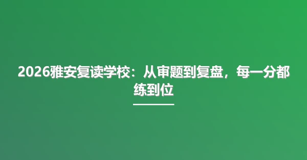 2026雅安复读学校：从审题到复盘，每一分都练到位