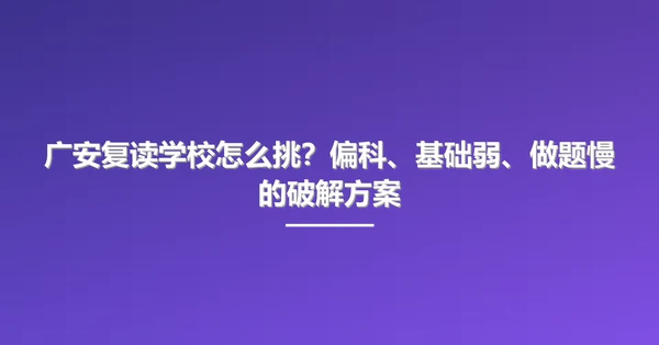 广安复读学校怎么挑？偏科、基础弱、做题慢的破解方案