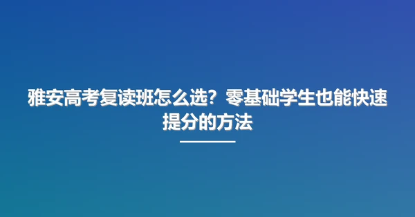 雅安高考复读班怎么选?零基础学生也能快速提分的方法