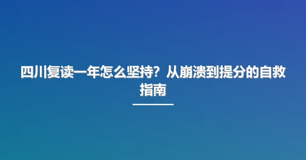 四川复读一年怎么坚持？从崩溃到提分的自救指南