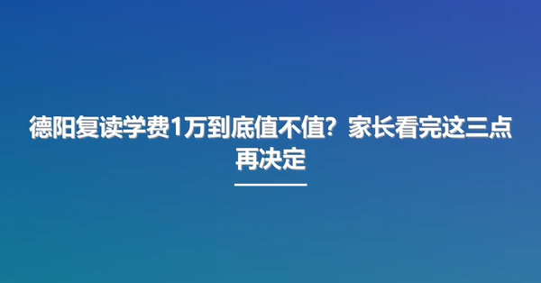 德阳复读学费1万到底值不值？家长看完这三点再决定