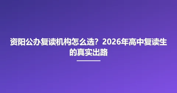 资阳公办复读机构怎么选？2026年高中复读生的真实出路