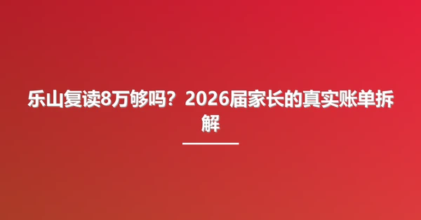 乐山复读8万够吗？2026届家长的真实账单拆解