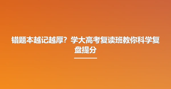 错题本越记越厚？学大高考复读班教你科学复盘提分