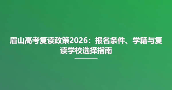 眉山高考复读政策2026：报名条件、学籍与复读学校选择指南