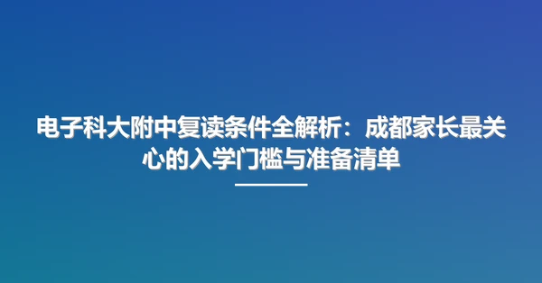 电子科大附中复读条件全解析：成都家长最关心的入学门槛与准备清单