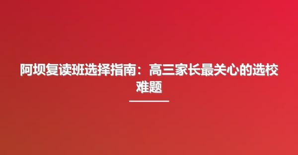 阿坝复读班选择指南：高三家长最关心的选校难题