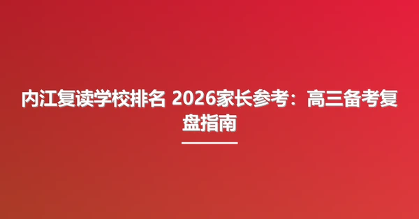 内江复读学校排名 2026家长参考：高三备考复盘指南
