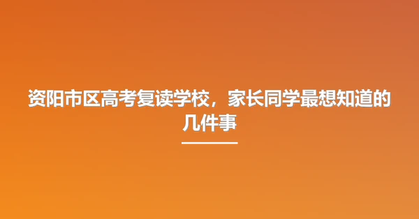 资阳市区高考复读学校，家长同学最想知道的几件事