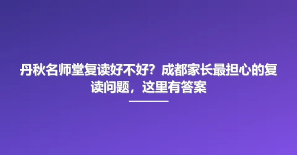丹秋名师堂复读好不好？成都家长最担心的复读问题，这里有答案