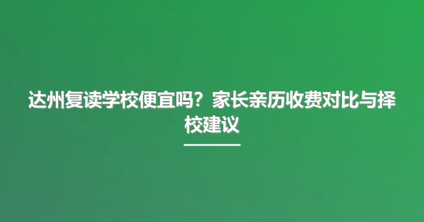达州复读学校便宜吗？家长亲历收费对比与择校建议