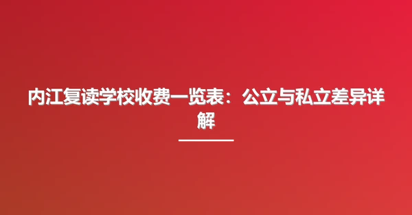 内江复读学校收费一览表：公立与私立差异详解
