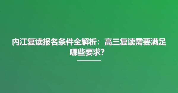 内江复读报名条件全解析：高三复读需要满足哪些要求？