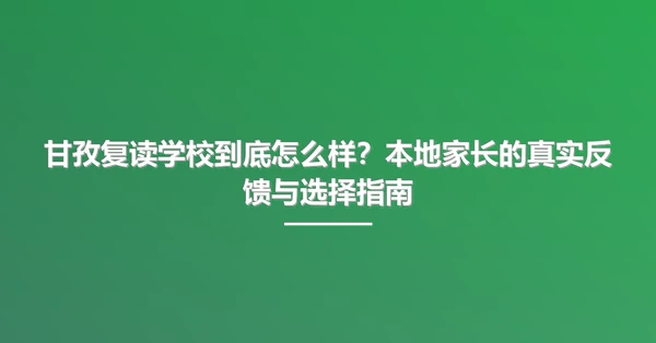 甘孜复读学校到底怎么样？本地家长的真实反馈与选择指南