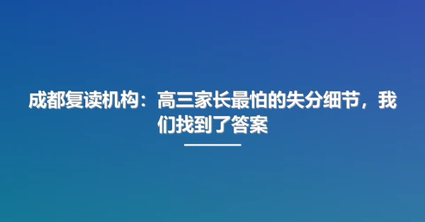 成都复读机构：高三家长最怕的失分细节，我们找到了答案