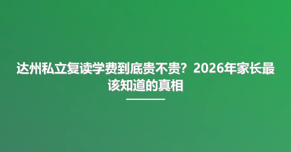 达州私立复读学费到底贵不贵？2026年家长最该知道的真相