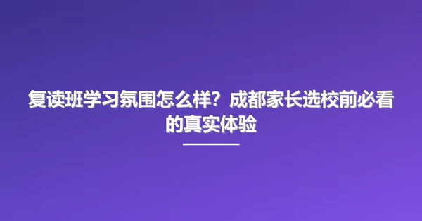 复读班学习氛围怎么样？成都家长选校前必看的真实体验