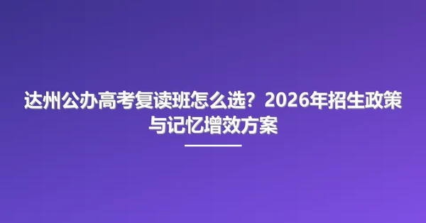 达州公办高考复读班怎么选？2026年招生政策与记忆增效方案