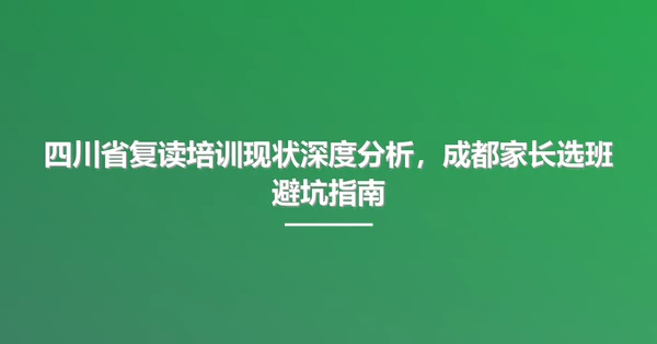 四川省复读培训现状深度分析，成都家长选班避坑指南