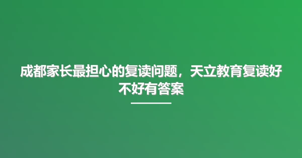 成都家长最担心的复读问题，天立教育复读好不好有答案