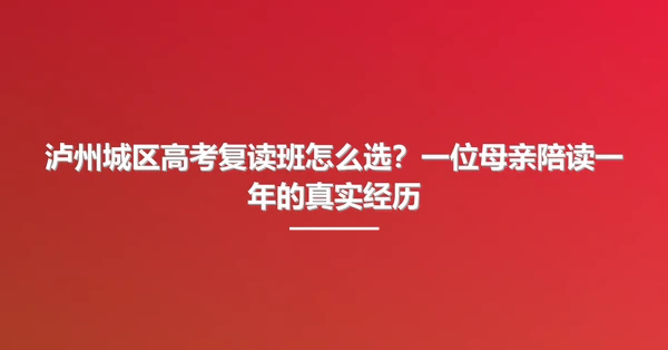 泸州城区高考复读班怎么选?一位母亲陪读一年的真实经历