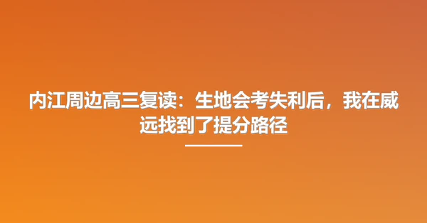 内江周边高三复读：生地会考失利后，我在威远找到了提分路径