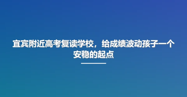 宜宾附近高考复读学校,给成绩波动孩子一个安稳的起点