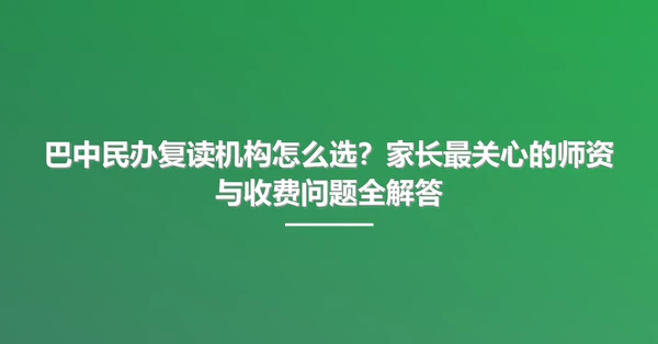巴中民办复读机构怎么选？家长最关心的师资与收费问题全解答